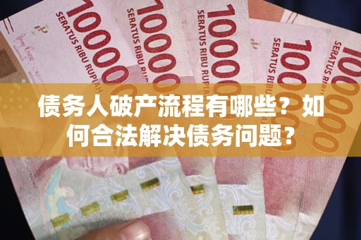 济南债务人破产流程有哪些？如何合法解决债务问题？