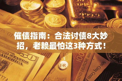 济南催债指南：合法讨债8大妙招，老赖最怕这3种方式！