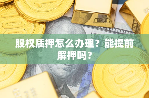 济南股权质押怎么办理？能提前解押吗？