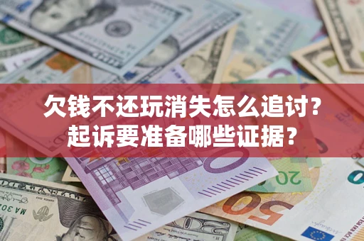 济南欠钱不还玩消失怎么追讨？起诉要准备哪些证据？