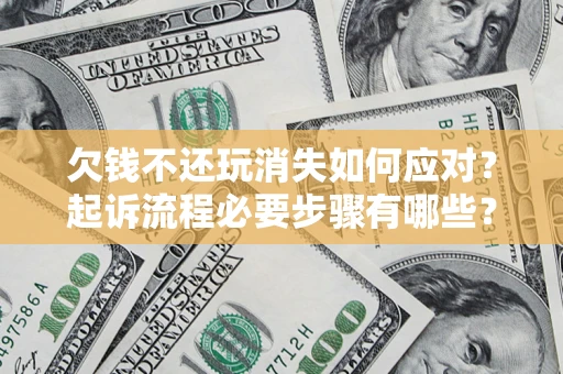 济南欠钱不还玩消失如何应对？起诉流程必要步骤有哪些？