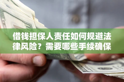 济南借钱担保人责任如何规避法律风险？需要哪些手续确保安全？
