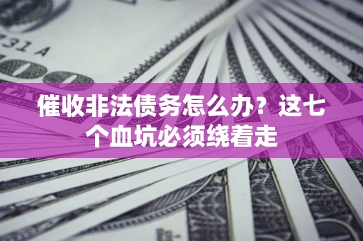 济南催收非法债务怎么办？这七个血坑必须绕着走