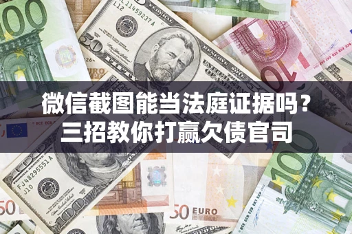济南微信截图能当法庭证据吗？三招教你打赢欠债官司