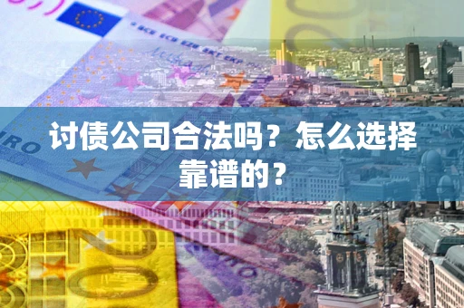 济南讨债公司合法吗？怎么选择靠谱的？