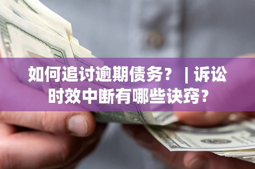 济南如何追讨逾期债务？ | 诉讼时效中断有哪些诀窍？