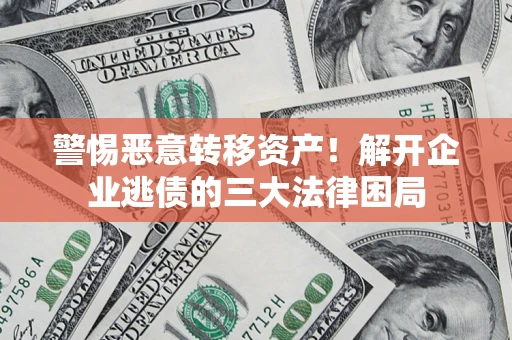 济南警惕恶意转移资产！解开企业逃债的三大法律困局