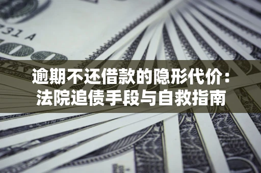 济南逾期不还借款的隐形代价：法院追债手段与自救指南