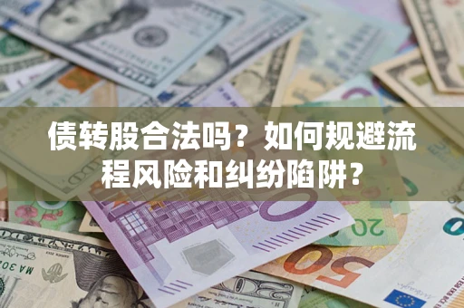 济南债转股合法吗？如何规避流程风险和纠纷陷阱？