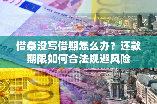 济南借条没写借期怎么办？还款期限如何合法规避风险