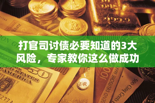 济南打官司讨债必要知道的3大风险，专家教你这么做成功率飙升