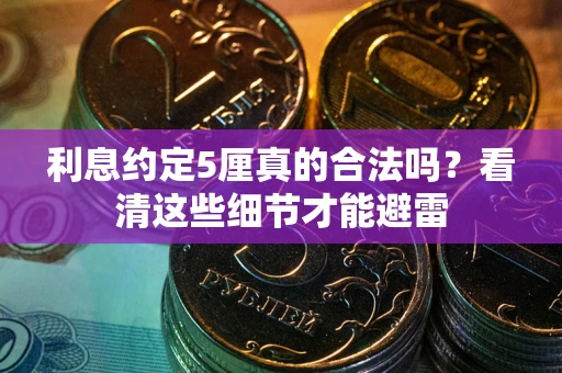 济南利息约定5厘真的合法吗？看清这些细节才能避雷