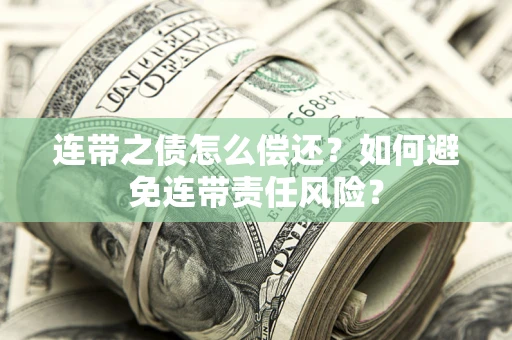 济南连带之债怎么偿还？如何避免连带责任风险？