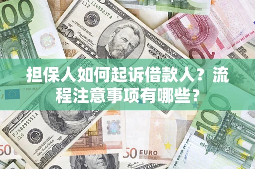 济南担保人如何起诉借款人？流程注意事项有哪些？