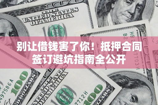 济南别让借钱害了你！抵押合同签订避坑指南全公开