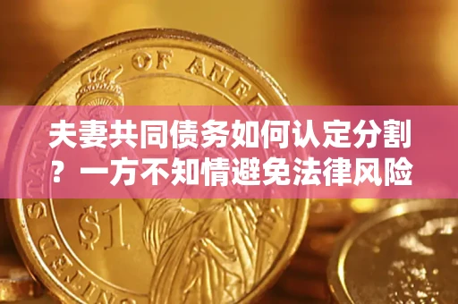 济南夫妻共同债务如何认定分割？一方不知情避免法律风险必看！