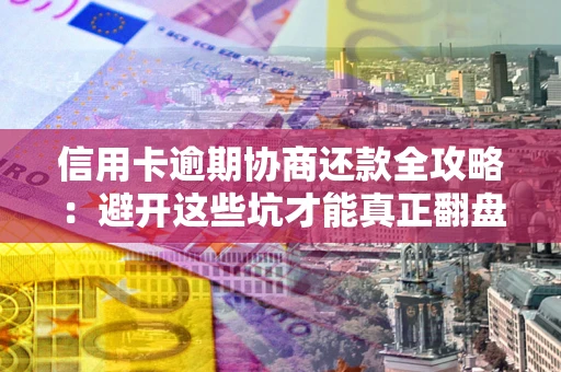济南信用卡逾期协商还款全攻略：避开这些坑才能真正翻盘