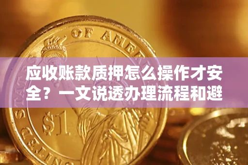 济南应收账款质押怎么操作才安全？一文说透办理流程和避险绝招
