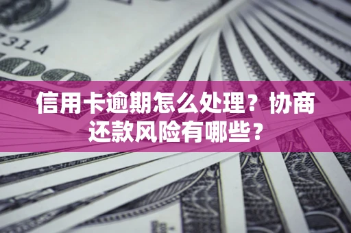 济南信用卡逾期怎么处理？协商还款风险有哪些？